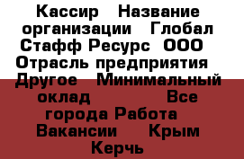 Кассир › Название организации ­ Глобал Стафф Ресурс, ООО › Отрасль предприятия ­ Другое › Минимальный оклад ­ 25 000 - Все города Работа » Вакансии   . Крым,Керчь